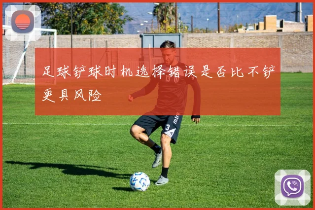 足球铲球时机选择错误是否比不铲更具风险