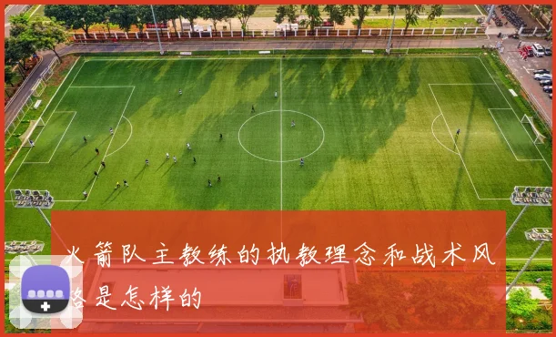火箭队主教练的执教理念和战术风格是怎样的