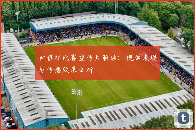 世俱杯比赛宣传片解读：视觉表现与传播效果分析