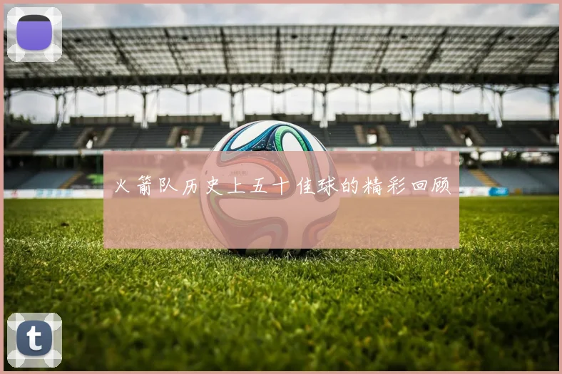 火箭队历史上五十佳球的精彩回顾