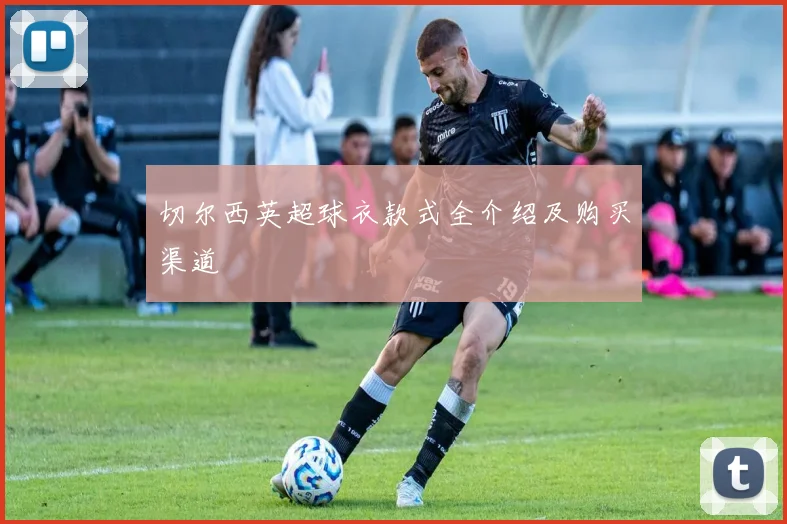 切尔西英超球衣款式全介绍及购买渠道