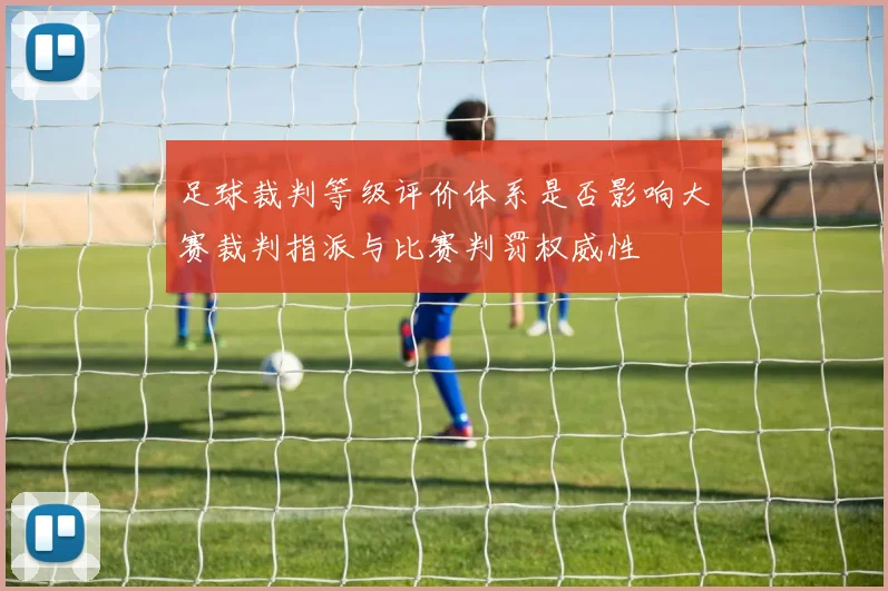 足球裁判等级评价体系是否影响大赛裁判指派与比赛判罚权威性