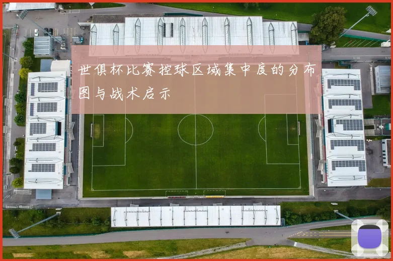 世俱杯比赛控球区域集中度的分布图与战术启示