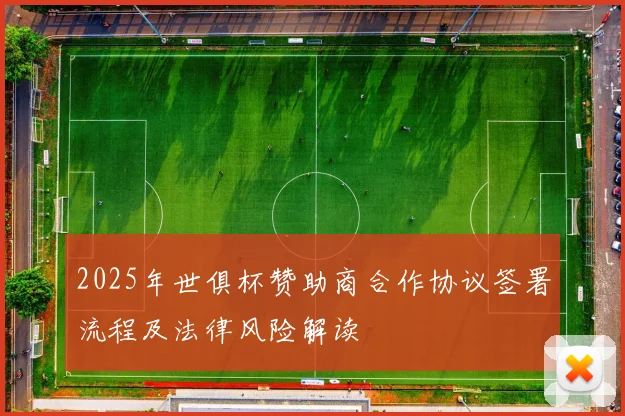 2025年世俱杯赞助商合作协议签署流程及法律风险解读