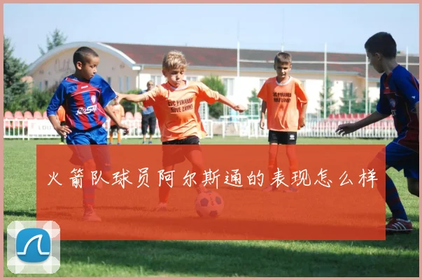 火箭队球员阿尔斯通的表现怎么样