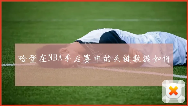 哈登在NBA季后赛中的关键数据如何